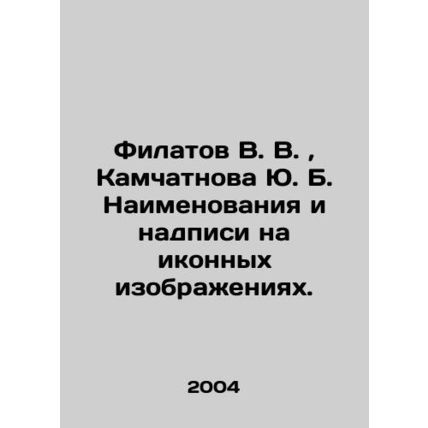 Filatov V. V., Kamchatnova Yu. B. Names and inscriptions on icon images. In Russ