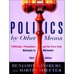 Politics By Other Means - Politicians, Prosecutors The Press From Watergate To W