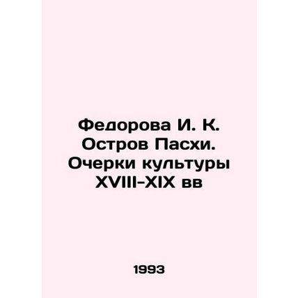 I. K. Fedorova Easter Island. Essays on the Culture of the XVIII-XIX Centuries