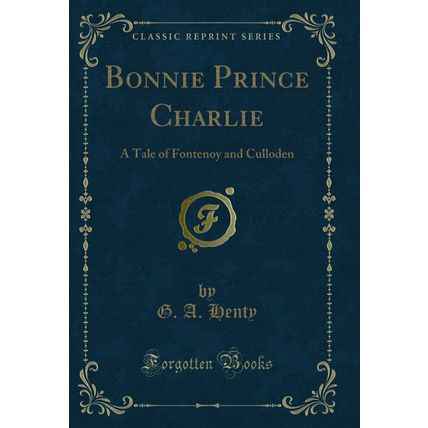 Bonnie Prince Charlie: A Tale of Fontenoy and Culloden (Classic Reprint)