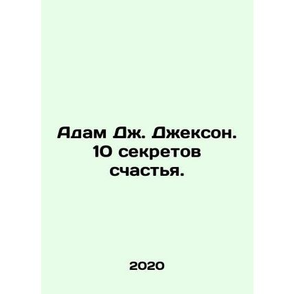 Adam J. Jackson: 10 Secrets to Happiness. In Russian /Adam Dzh. Dzhekson. 10 se