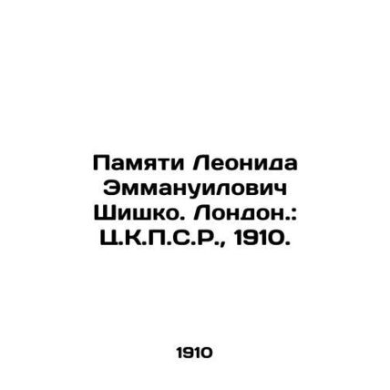 In Memory of Leonid Emmanuilovich Shishko. London: C.C.P.S.R., 1910./Pamyati L