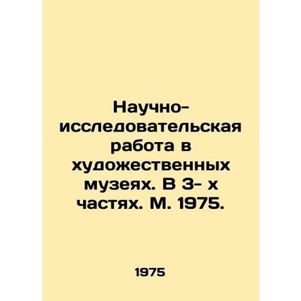 Scientific and research work in art museums. In 3 parts. Moscow 1975./Nauchno-i