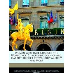 Women Who Have Changed The World, Vol. 6, Including Joan Of Arc, Harriet Beecher