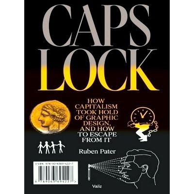 Caps Lock - How Capitalism Took Hold of Graphic Design, and How to Escape From I