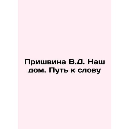 Prishvina V.D. Our House. The Way to the Word In Russian /Prishvina V.D. Nash d
