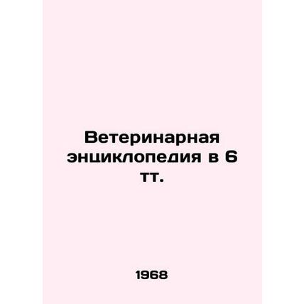 Veterinary encyclopedia in 6 tt. In Russian /Veterinarnaya entsiklopediya v 6 t