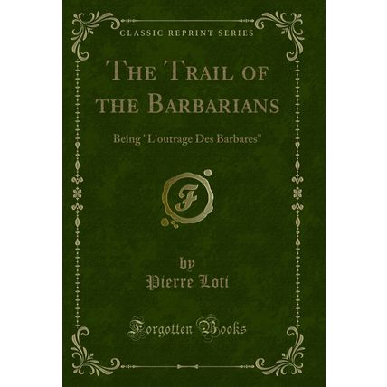 The Trail of the Barbarians: Being "L'outrage Des Barbares" (Classic Reprint)