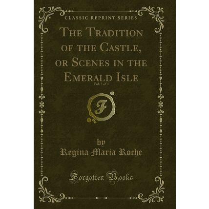 The Tradition of the Castle, or Scenes in the Emerald Isle, Vol. 3 of 4