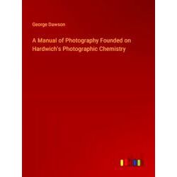 A Manual of Photography Founded on Hardwich's Photographic Chemistry