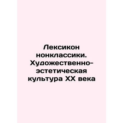The Lexicon of Nonclassics. The Art and Aesthetic Culture of the 20th Century I