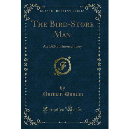 The Bird-Store Man: An Old-Fashioned Story (Classic Reprint)