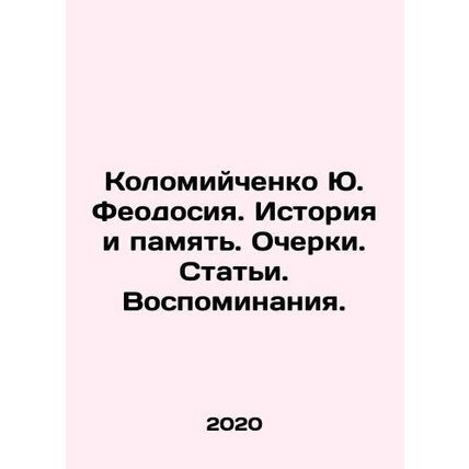 Yu. Feodosiya Kolomiychenko. History and Memory. Essays. Articles. Memories. In