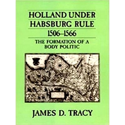 Holland Under Habsburg Rule, 1506-1556 - The Formation of a Body Politic by Jame