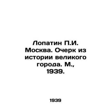 Lopatin g. Moscow. Essay from the history of a great city. Moscow, 1939./Lopati