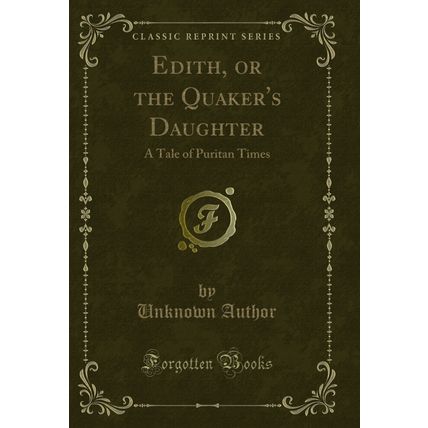 Edith, or the Quaker's Daughter: A Tale of Puritan Times (Classic Reprint)
