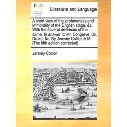 A Short View Of The Profaneness And Immorality Of The English Stage With The Sev