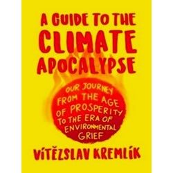 A Guide To The Climate Apocalypse: Our Journey From The Age Of Prosperity To The