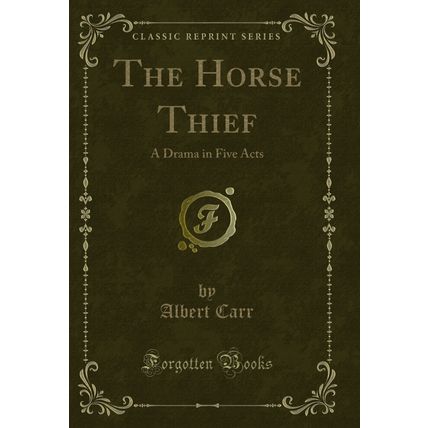 The Horse Thief: A Drama in Five Acts (Classic Reprint)
