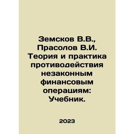 Zemskov V.V., Prasolov V.I. Theory and Practice of Countering Illegal Financia