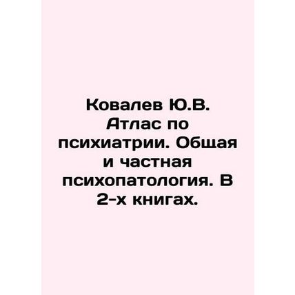Kovalev Yu.V. Atlas of Psychiatry. General and Private Psychopathology. In 2 boo
