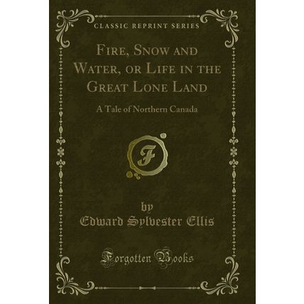 Fire, Snow and Water, or Life in the Great Lone Land: A Tale of Northern Canada
