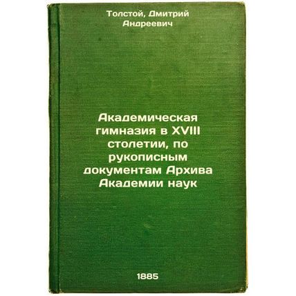 Akademicheskaya gimnaziya v XVIII stoletii, po rukopisnym dokumentam Arkhiva ...