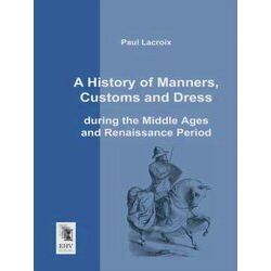 A History of Manners, Customs and Dress During the Middle Ages and Renaissance P