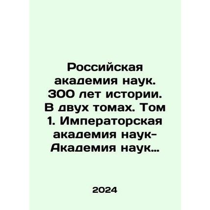 Russian Academy of Sciences. 300 Years of History. In two volumes. Volume 1. I