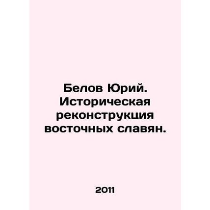 Yuri Belov. Historical reconstruction of Eastern Slavs. In Russian /Belov Yuri