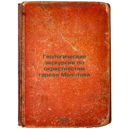 Geologicheskie ekskursii po okrestnostyam goroda Molotova. In Russian /Geolog...
