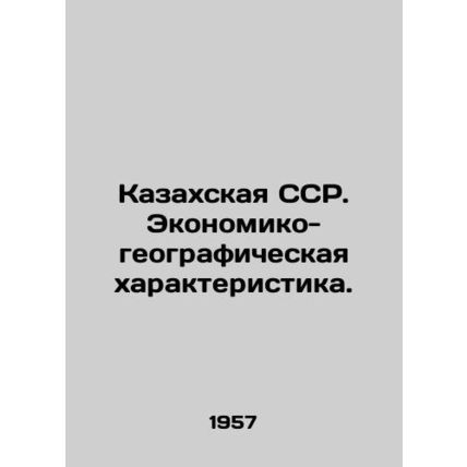 Kazakh SSR. Economic and Geographic Characteristics. In Russian /Kazakhskaya SS