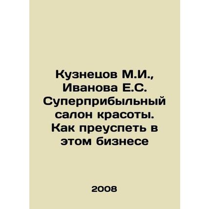 Kuznetsov M.I., Ivanova E.S. Super-profitable beauty salon. How to succeed in