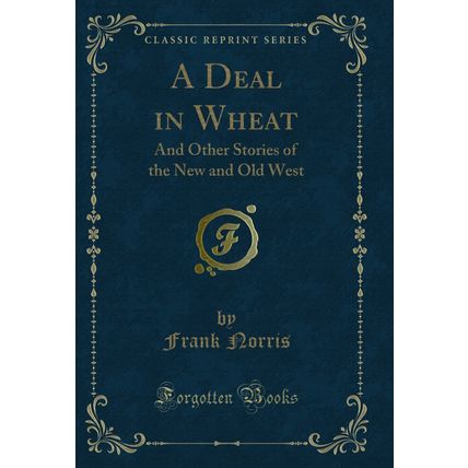 A Deal in Wheat: And Other Stories of the New and Old West (Classic Reprint)