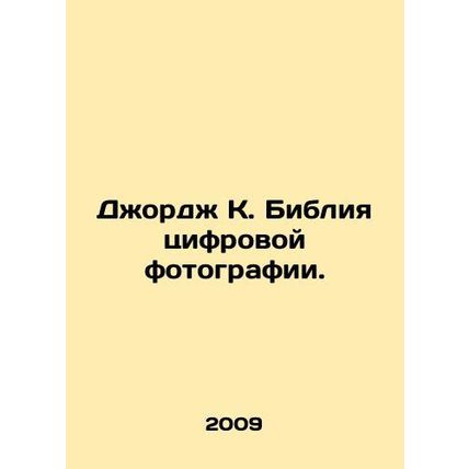 George K. The Bible of Digital Photography. In Russian /Dzhordzh K. Bibliya tsi