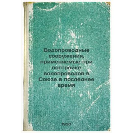 Vodoprovodnye sooruzheniya, primenyaemye pri postroyke vodoprovodov v Soyuze ...