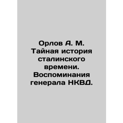 Orlov A. M. The Secret History of Stalins Time. Memories of the NKVD General. I