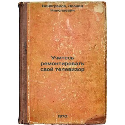 Uchites' remontirovat' svoy televizor. In Russian /Learn how to repair your TV