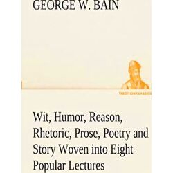 Wit, Humor, Reason, Rhetoric, Prose, Poetry and Story Woven into Eight Popular L