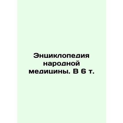 Encyclopedia of Folk Medicine. In 6 Vol. In Russian /Entsiklopediya narodnoy me