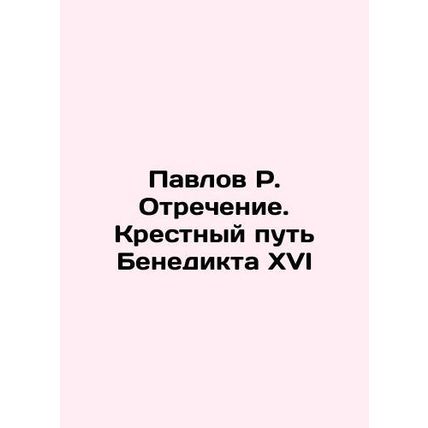 Paul R. Denial. The Way of the Cross of Benedict XVI In Russian /Pavlov R. Otre