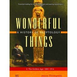 Wonderful Things: A History of Egyptology: 2: The Golden Age: 1881-1914