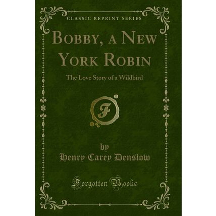 Bobby, a New York Robin: The Love Story of a Wildbird (Classic Reprint)