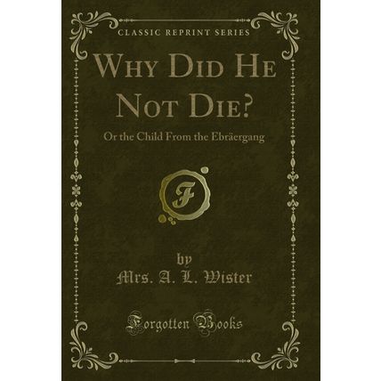 Why Did He Not Die?: Or the Child From the Ebräergang (Classic Reprint)