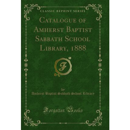 Catalogue of Amherst Baptist Sabbath School Library, 1888 (Classic Reprint)