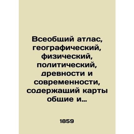A global atlas, geographic, physical, political, antiquity and modernity, cont