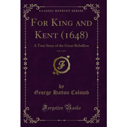 For King and Kent (1648), Vol. 1 of 3: A True Story of the Great Rebellion