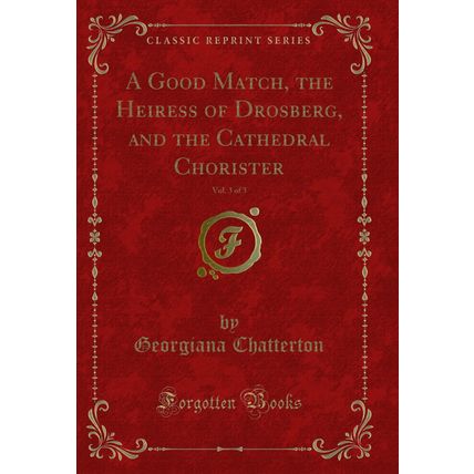 A Good Match, the Heiress of Drosberg, and the Cathedral Chorister, Vol. 3 of 3