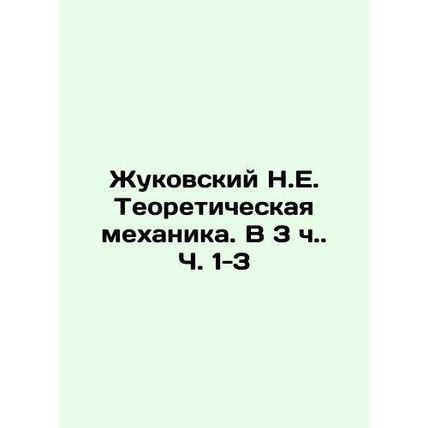Zhukovsky N.E. Theoretical Mechanics. In 3 h. Parts 1-3 In Russian (ask us if i