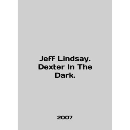 Jeff Lindsay. Dexter In The Dark. In English /Jeff Lindsay. Dexter In The Dark
